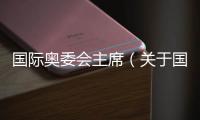 國際奧委會主席（關于國際奧委會主席的基本情況說明介紹）