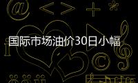 國(guó)際市場(chǎng)油價(jià)30日小幅下跌