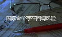 國際金價存在回調風險