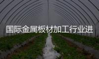 國際金屬板材加工行業進一步復蘇