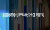 國際鋼材市場介紹 粗鋼銷量喜人