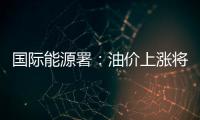國際能源署：油價上漲將阻全球經濟復蘇