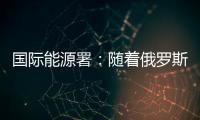 國際能源署：隨著俄羅斯開采更多原油 石油市場將過剩
