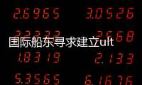 國際船東尋求建立ultramax型散貨船聯(lián)營池