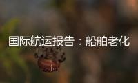 國際航運報告：船舶老化成新常態引發擔憂