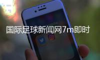 國際足球新聞網7m即時足球，口袋足球app下載