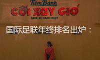 國際足聯年終排名出爐：阿根廷世界第一，國足第79位