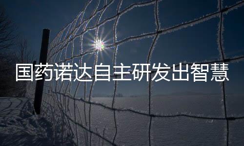 國藥諾達自主研發(fā)出智慧后勤一體化服務(wù)平臺