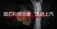 國芯科技出席“走進上汽集團”活動，展現汽車電子芯片實力