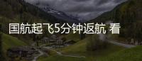 國航起飛5分鐘返航 看官方咋回應的
