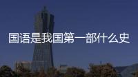 國語是我國第一部什么史書 《國語》是一部什么體的史書