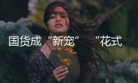 國(guó)貨成“新寵” “花式服務(wù)”瞄準(zhǔn)消費(fèi)新藍(lán)海