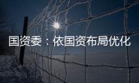 國(guó)資委：依國(guó)資布局優(yōu)化需要適時(shí)組建新央企集團(tuán)