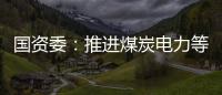 國資委：推進煤炭電力等領域央企重組