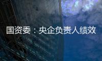 國資委：央企負責人績效年薪應與業績、效益相匹配