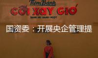 國資委：開展央企管理提升活動 實現做強做優