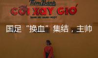 國足“換血”集結(jié)，主帥強調(diào)“犧牲精神”