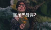 國足熱身賽2