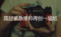 國足緊急換帥再創一尷尬紀錄 一屆世預賽三教練帶