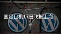 國足包機(jī)17日飛抵上海 轉(zhuǎn)至蘇州防疫紅區(qū)邊隔離邊集訓(xùn)