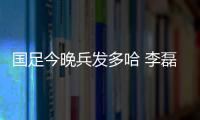國足今晚兵發多哈 李磊傷情嚴重能否隨隊出征存疑問
