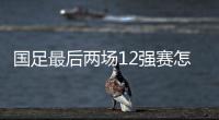 國足最后兩場12強賽怎么踢？目光該看向明年中國亞洲杯了