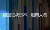 國足征戰(zhàn)日本、越南大名單出爐