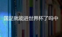 國足就能進世界杯了嗎中國足球依然在承受近些年青訓
