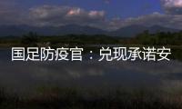 國足防疫官：兌現承諾安全回家 大家犧牲很多自由換來的