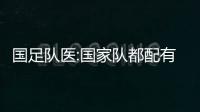 國足隊醫:國家隊都配有科研團隊 國腳體能什么樣教練很清楚
