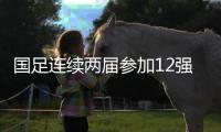 國足連續(xù)兩屆參加12強賽帶來底氣 國腳會更有信心