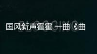 國風新聲霍霍 一曲《曲盡風煙》道出人間聚散離合