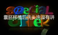 囊胚移植后洗頭洗澡有講究，當天不能馬上做原因在這