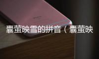 囊螢映雪的拼音（囊螢映雪的文言文）