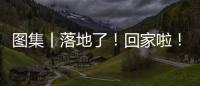 圖集丨落地了！回家啦！