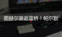 圖赫爾重返藍(lán)橋！帕爾默失點(diǎn)，鐵衛(wèi)一劍封喉，切爾西1