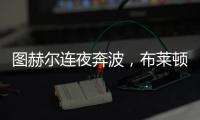 圖赫爾連夜奔波，布萊頓觀戰阿森納盡顯敬業
