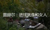 圖赫爾：進(jìn)球就像和女人約會(huì) 維爾納要會(huì)欲擒故縱