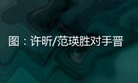 圖：許昕/范瑛勝對手晉級 范瑛回球雙目圓瞪