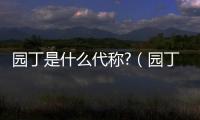 園丁是什么代稱?（園丁是誰的代稱）
