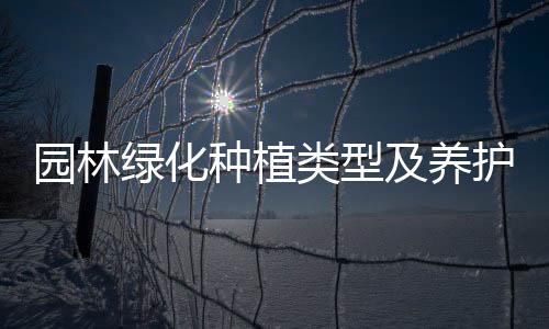 園林綠化種植類型及養護措施