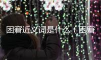 困窘近義詞是什么（困窘近義詞）