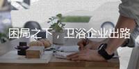 困局之下，衛(wèi)浴企業(yè)出路何在?
