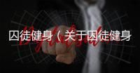 囚徒健身（關(guān)于囚徒健身的基本情況說明介紹）