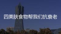 四美膚食物幫我們抗衰老