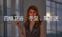 四維衛浴：冬至，寒冬送暖，關懷備至!