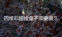 四維彩超檢查不需要很久，時間長短與胎兒體位有關(guān)