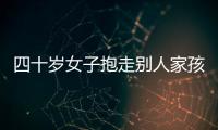 四十歲女子抱走別人家孩子  被警方抓獲