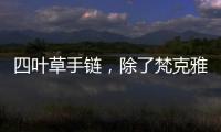四葉草手鏈，除了梵克雅寶四葉草手鏈，它們也很好看！