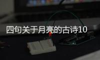 四句關(guān)于月亮的古詩10首幼兒？（寫月亮的古詩）